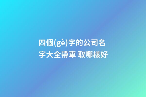 四個(gè)字的公司名字大全帶車 取哪樣好-第1張-公司起名-玄機(jī)派